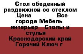 Стол обеденный раздвижной со стеклом › Цена ­ 20 000 - Все города Мебель, интерьер » Столы и стулья   . Краснодарский край,Горячий Ключ г.